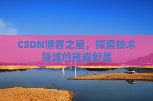 CSDN博客之星，探索技术领域的璀璨新星